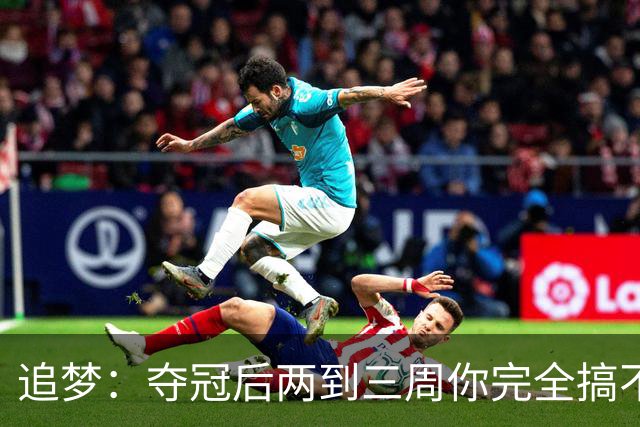追梦：夺冠后两到三周你完全搞不清楚身在何处 像坐在云上飘浮着